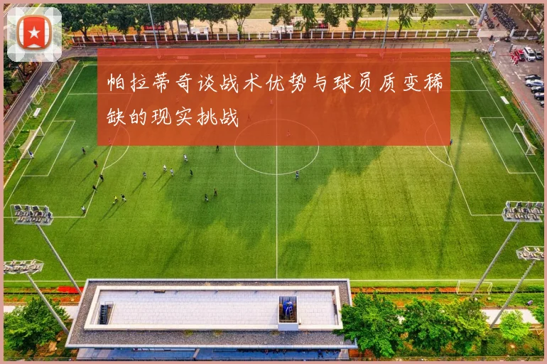 帕拉蒂奇谈战术优势与球员质变稀缺的现实挑战