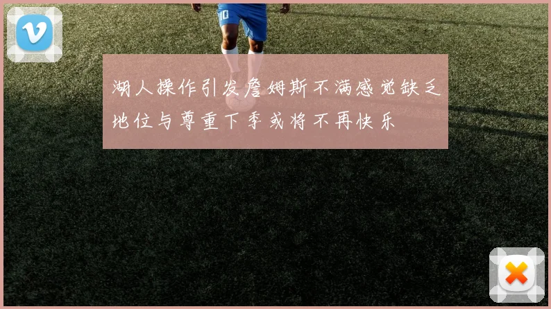 湖人操作引发詹姆斯不满感觉缺乏地位与尊重下季或将不再快乐