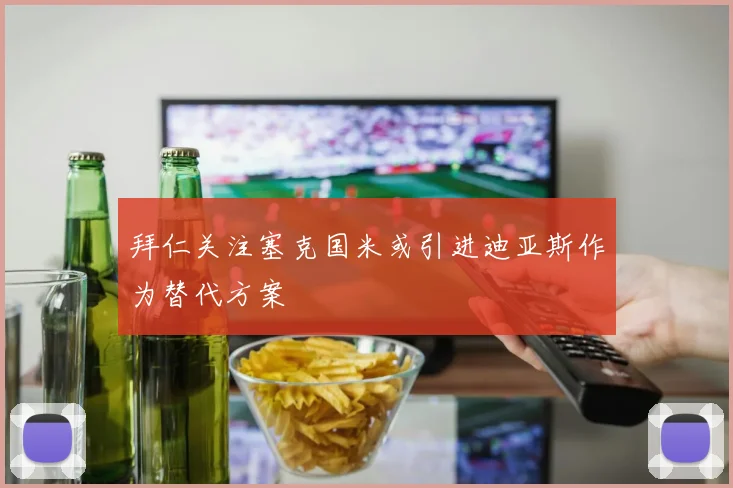 拜仁关注塞克国米或引进迪亚斯作为替代方案