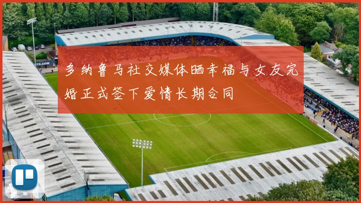 多纳鲁马社交媒体晒幸福与女友完婚正式签下爱情长期合同